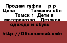 Продам туфли 30 р-р › Цена ­ 500 - Томская обл., Томск г. Дети и материнство » Детская одежда и обувь   